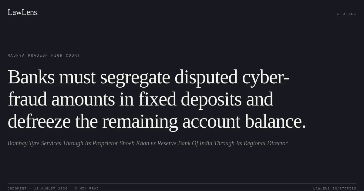 Banks must segregate disputed cyber-fraud amounts in fixed deposits and defreeze the remaining account balance.. Bombay Tyre Services Through Its Proprietor Shoeb Khan vs Reserve Bank Of India Through Its Regional Director. Madhya Pradesh High Court. LawLens