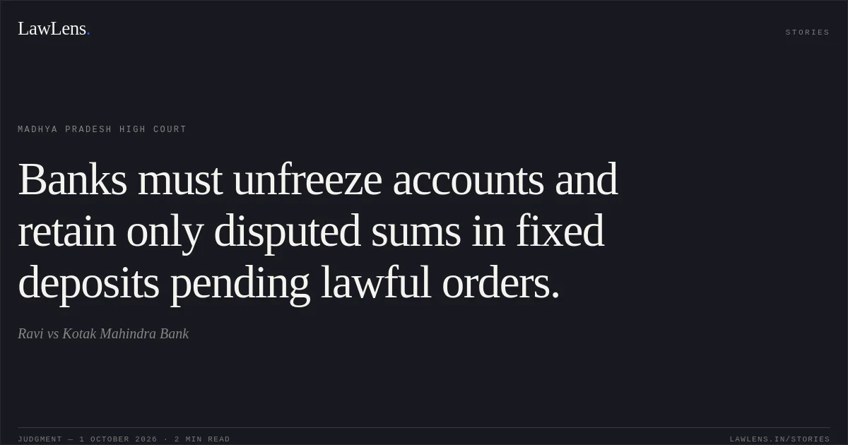 Banks must unfreeze accounts and retain only disputed sums in fixed deposits pending lawful orders.. Ravi vs Kotak Mahindra Bank. Madhya Pradesh High Court. LawLens