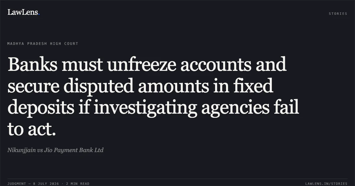 Banks must unfreeze accounts and secure disputed amounts in fixed deposits if investigating agencies fail to act.. Nikunjjain vs Jio Payment Bank Ltd. Madhya Pradesh High Court. LawLens
