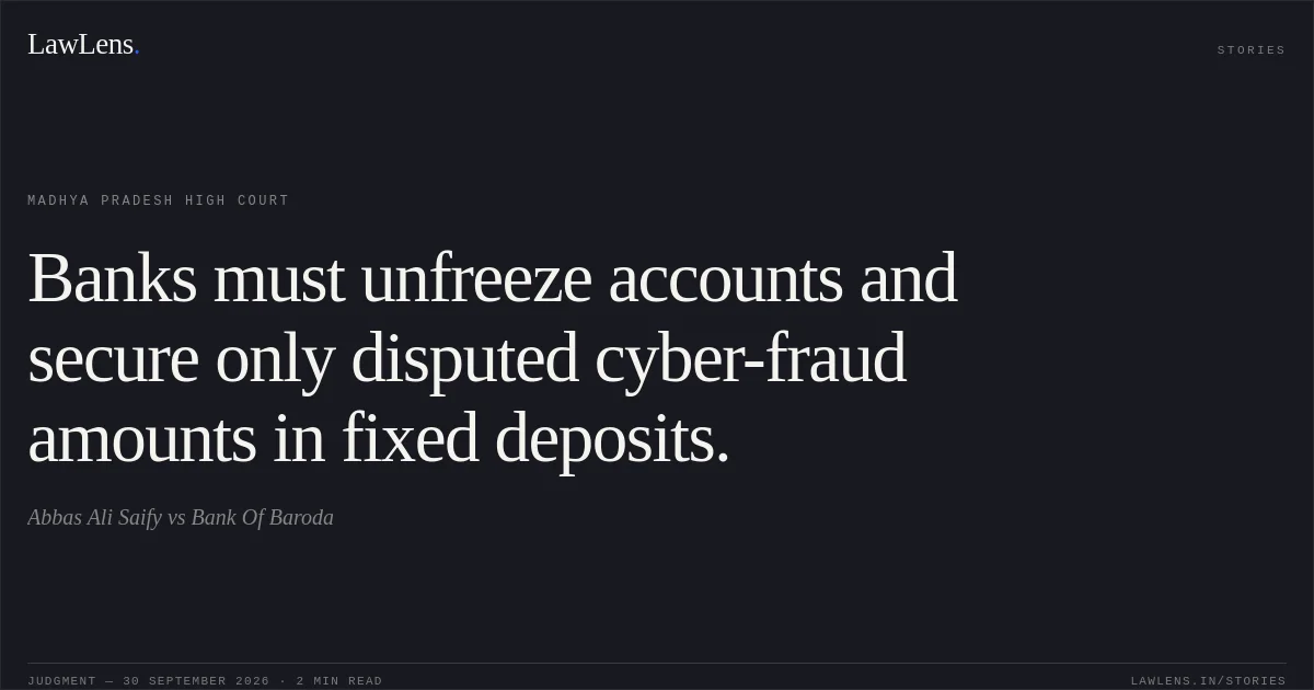 Banks must unfreeze accounts and secure only disputed cyber-fraud amounts in fixed deposits.. Abbas Ali Saify vs Bank Of Baroda. Madhya Pradesh High Court. LawLens