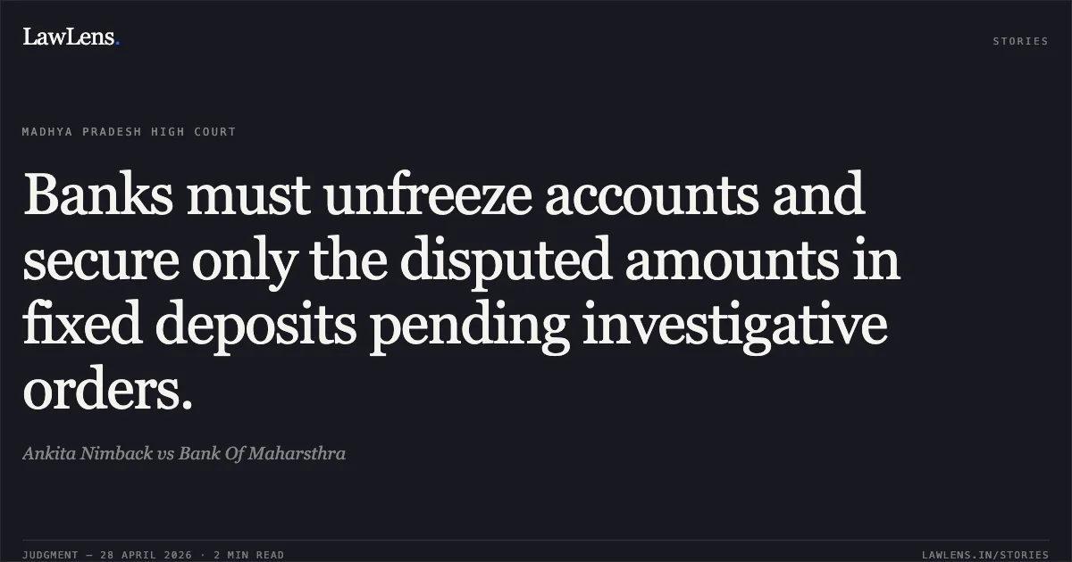 Banks must unfreeze accounts and secure only the disputed amounts in fixed deposits pending investigative orders.. Ankita Nimback vs Bank Of Maharsthra. Madhya Pradesh High Court. LawLens