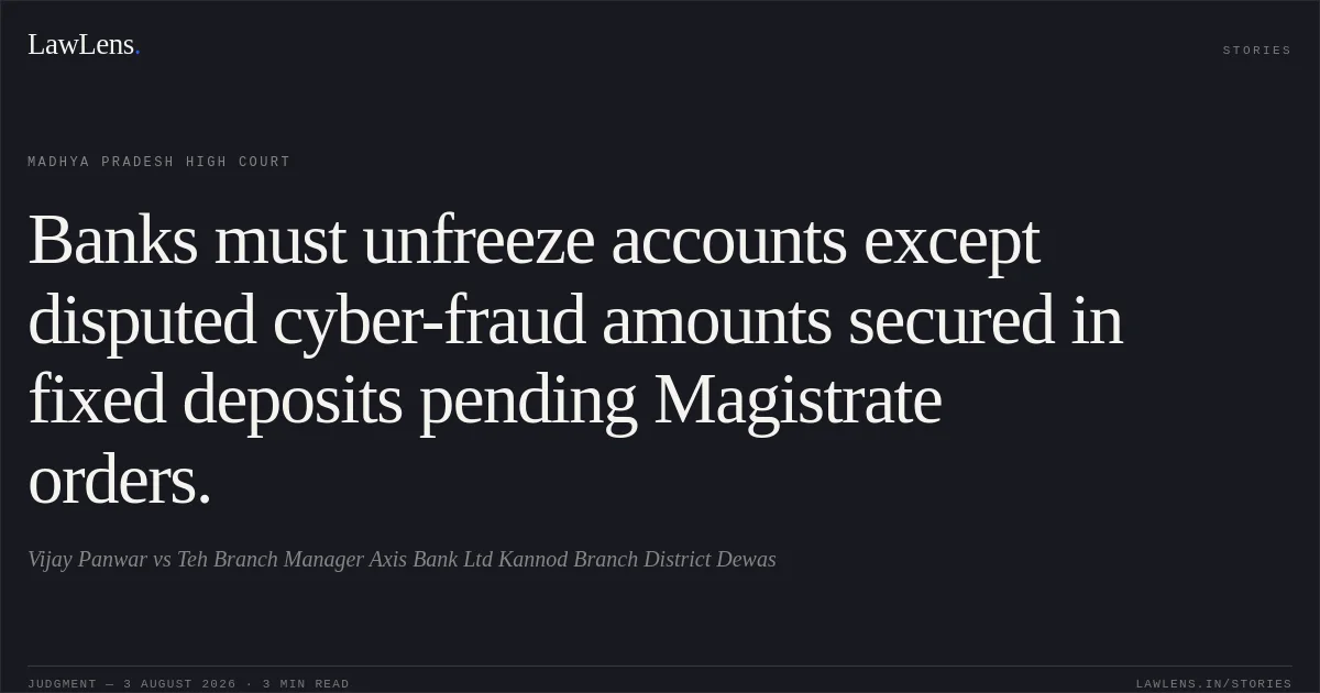 Banks must unfreeze accounts except disputed cyber-fraud amounts secured in fixed deposits pending Magistrate orders.. Vijay Panwar vs Teh Branch Manager Axis Bank Ltd Kannod Branch District Dewas. Madhya Pradesh High Court. LawLens