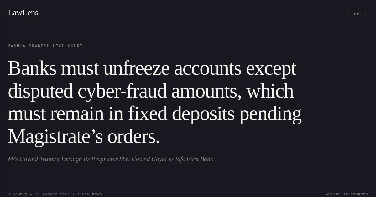 Banks must unfreeze accounts except disputed cyber-fraud amounts, which must remain in fixed deposits pending Magistrate’s orders.. M/S Govind Traders Through Its Proprietor Shri Govind Goyal vs Idfc First Bank. Madhya Pradesh High Court. LawLens