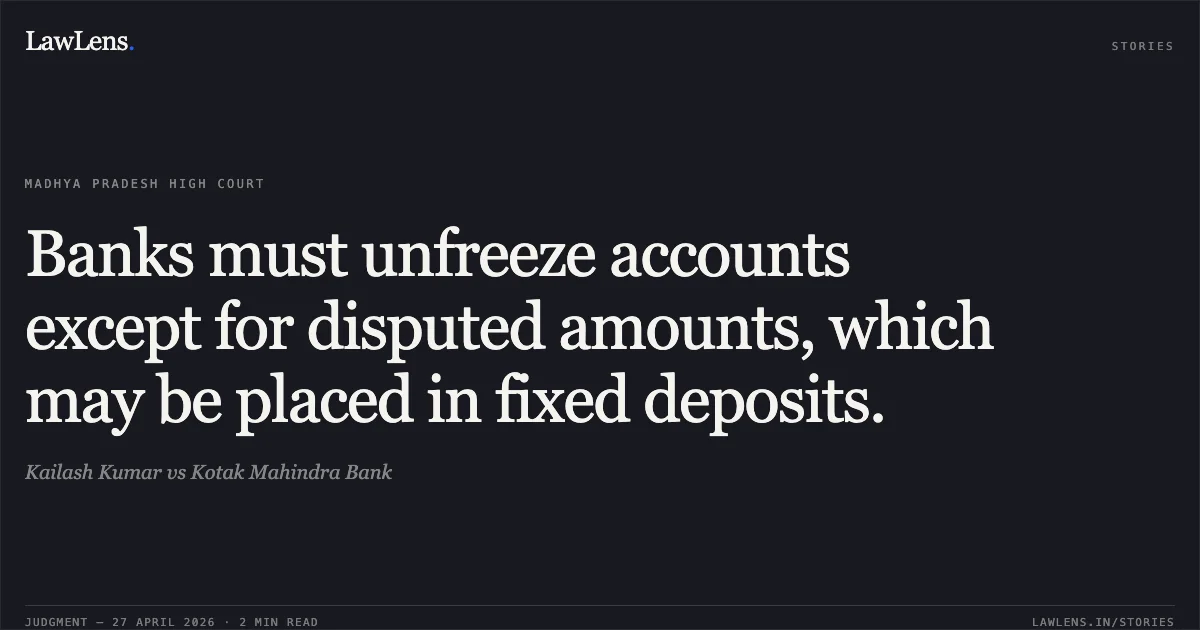 Banks must unfreeze accounts except for disputed amounts, which may be placed in fixed deposits.. Kailash Kumar vs Kotak Mahindra Bank. Madhya Pradesh High Court. LawLens