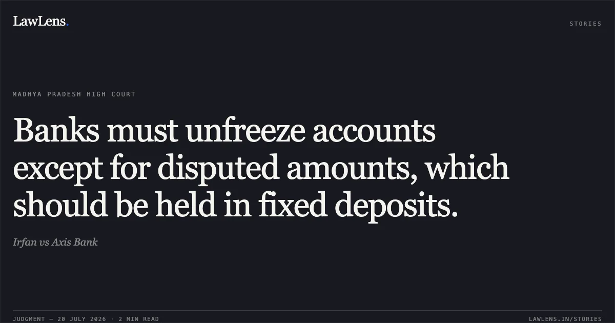 Banks must unfreeze accounts except for disputed amounts, which should be held in fixed deposits.. Irfan vs Axis Bank. Madhya Pradesh High Court. LawLens