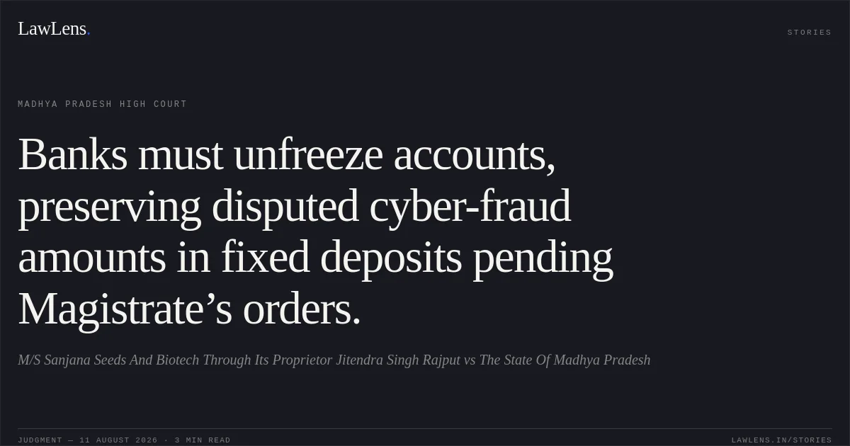 Banks must unfreeze accounts, preserving disputed cyber-fraud amounts in fixed deposits pending Magistrate’s orders.. M/S Sanjana Seeds And Biotech Through Its Proprietor Jitendra Singh Rajput vs The State Of Madhya Pradesh. Madhya Pradesh High Court. LawLens
