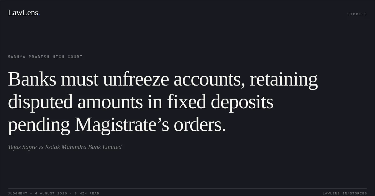 Banks must unfreeze accounts, retaining disputed amounts in fixed deposits pending Magistrate’s orders.. Tejas Sapre vs Kotak Mahindra Bank Limited. Madhya Pradesh High Court. LawLens