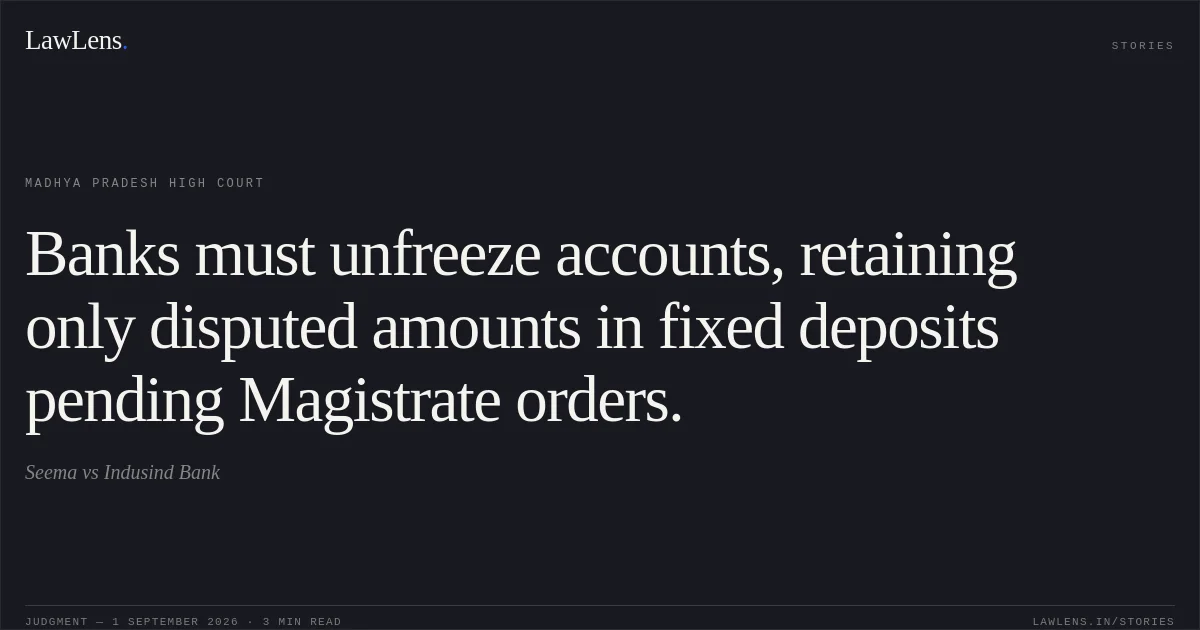 Banks must unfreeze accounts, retaining only disputed amounts in fixed deposits pending Magistrate orders.. Seema vs Indusind Bank. Madhya Pradesh High Court. LawLens