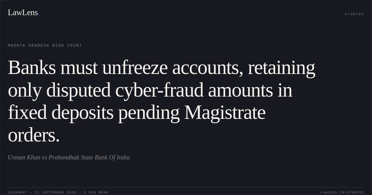 Banks must unfreeze accounts, retaining only disputed cyber-fraud amounts in fixed deposits pending Magistrate orders.. Usman Khan vs Prabandhak State Bank Of India. Madhya Pradesh High Court. LawLens