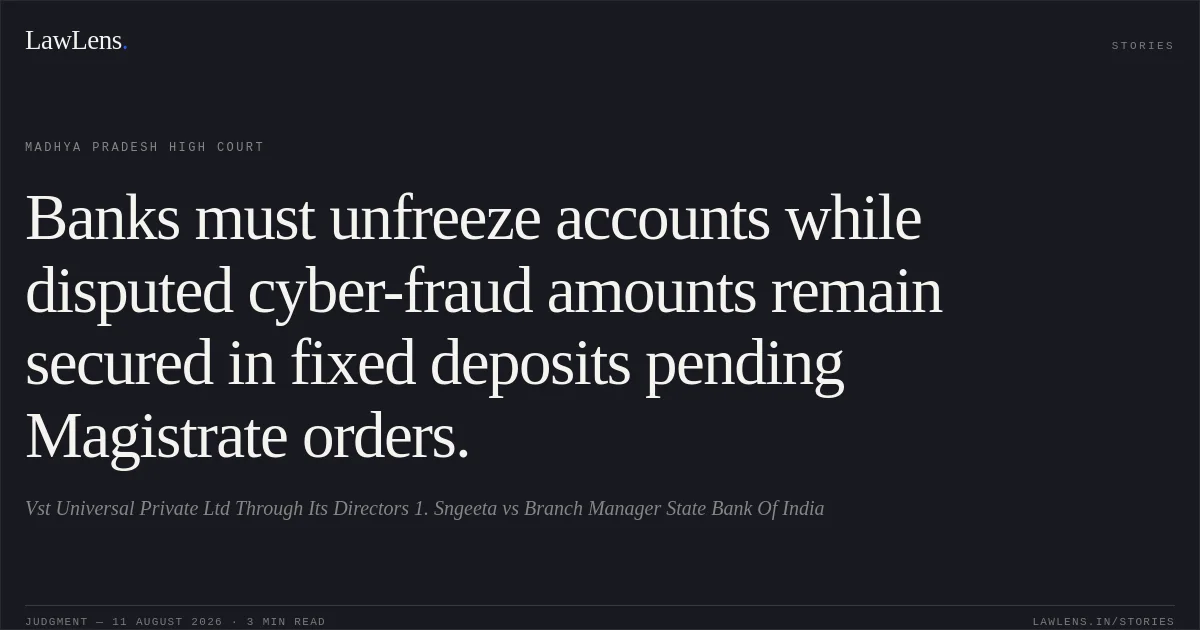 Banks must unfreeze accounts while disputed cyber-fraud amounts remain secured in fixed deposits pending Magistrate orders.. Vst Universal Private Ltd Through Its Directors 1. Sngeeta vs Branch Manager State Bank Of India. Madhya Pradesh High Court. LawLens
