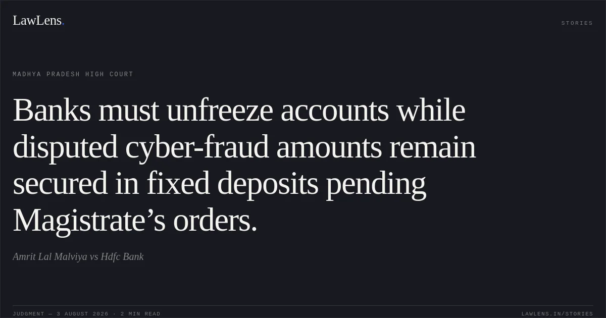 Banks must unfreeze accounts while disputed cyber-fraud amounts remain secured in fixed deposits pending Magistrate’s orders.. Amrit Lal Malviya vs Hdfc Bank. Madhya Pradesh High Court. LawLens