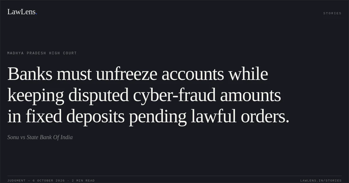 Banks must unfreeze accounts while keeping disputed cyber-fraud amounts in fixed deposits pending lawful orders.. Sonu vs State Bank Of India. Madhya Pradesh High Court. LawLens