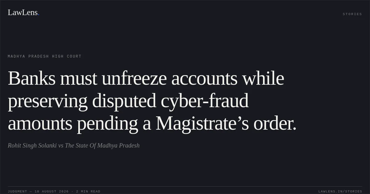 Banks must unfreeze accounts while preserving disputed cyber-fraud amounts pending a Magistrate’s order.. Rohit Singh Solanki vs The State Of Madhya Pradesh. Madhya Pradesh High Court. LawLens