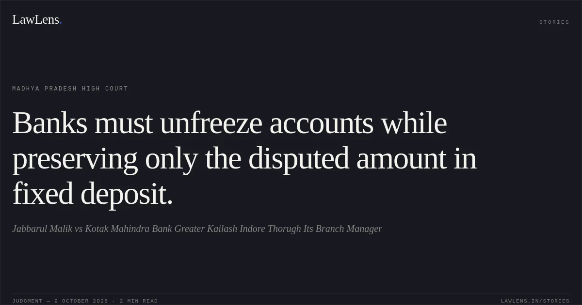 Banks must unfreeze accounts while preserving only the disputed amount in fixed deposit.. Jabbarul Malik vs Kotak Mahindra Bank Greater Kailash Indore Thorugh Its Branch Manager. Madhya Pradesh High Court. LawLens