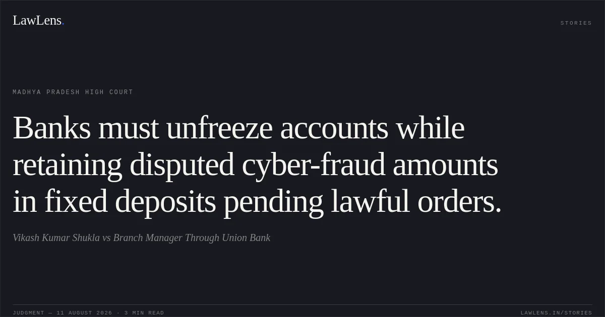 Banks must unfreeze accounts while retaining disputed cyber-fraud amounts in fixed deposits pending lawful orders.. Vikash Kumar Shukla vs Branch Manager Through Union Bank. Madhya Pradesh High Court. LawLens