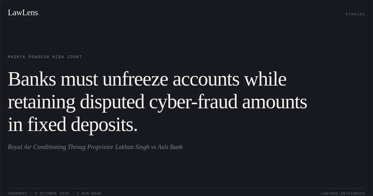 Banks must unfreeze accounts while retaining disputed cyber-fraud amounts in fixed deposits.. Royal Air Conditioning Throug Proprietor Lakhan Singh vs Axis Bank. Madhya Pradesh High Court. LawLens