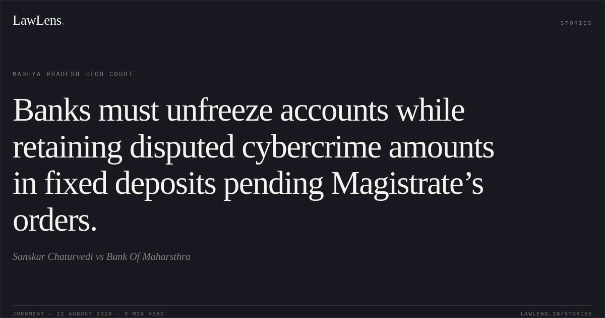 Banks must unfreeze accounts while retaining disputed cybercrime amounts in fixed deposits pending Magistrate’s orders.. Sanskar Chaturvedi vs Bank Of Maharsthra. Madhya Pradesh High Court. LawLens