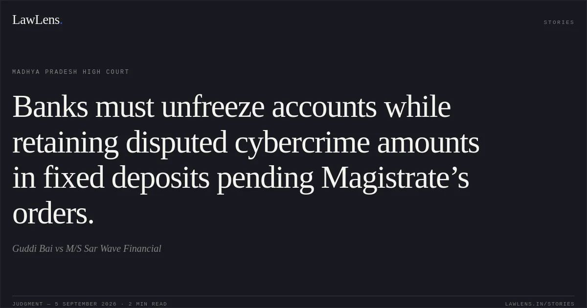 Banks must unfreeze accounts while retaining disputed cybercrime amounts in fixed deposits pending Magistrate’s orders.. Guddi Bai vs M/S Sar Wave Financial. Madhya Pradesh High Court. LawLens
