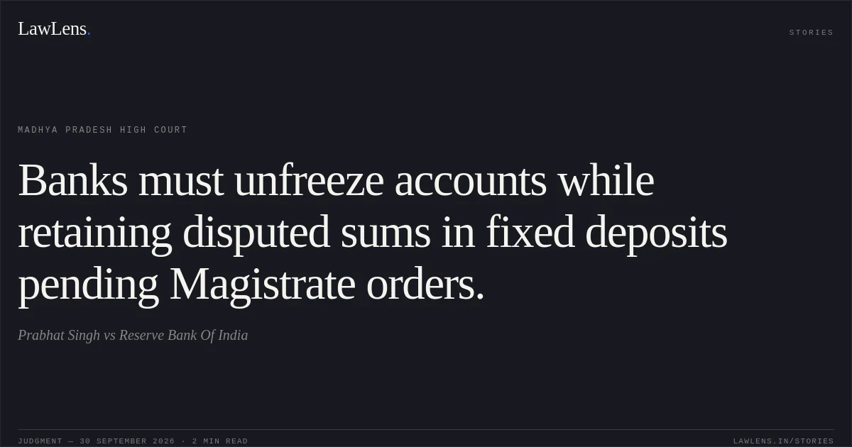 Banks must unfreeze accounts while retaining disputed sums in fixed deposits pending Magistrate orders.. Prabhat Singh vs Reserve Bank Of India. Madhya Pradesh High Court. LawLens