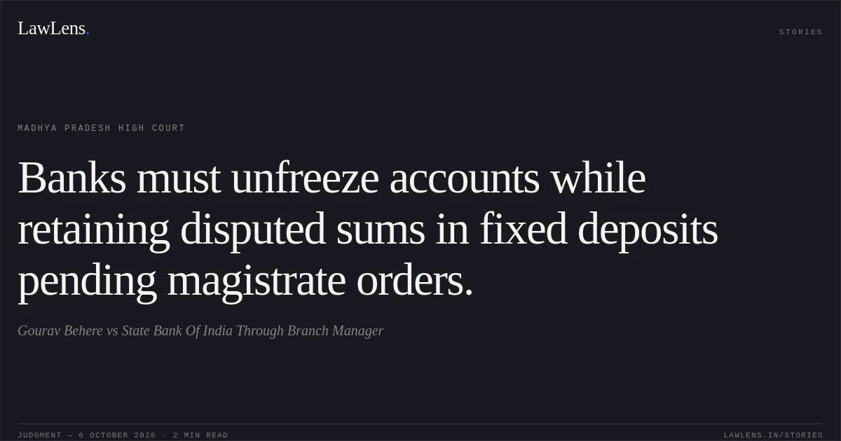 Banks must unfreeze accounts while retaining disputed sums in fixed deposits pending magistrate orders.. Gourav Behere vs State Bank Of India Through Branch Manager. Madhya Pradesh High Court. LawLens