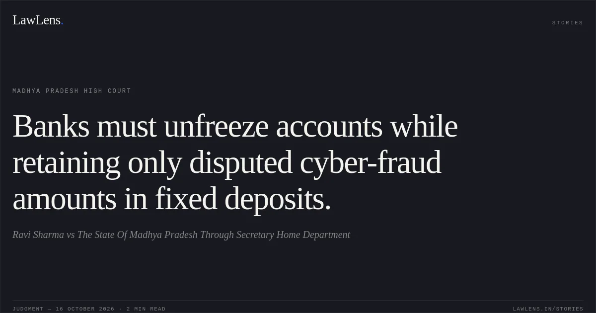 Banks must unfreeze accounts while retaining only disputed cyber-fraud amounts in fixed deposits.. Ravi Sharma vs The State Of Madhya Pradesh Through Secretary Home Department. Madhya Pradesh High Court. LawLens