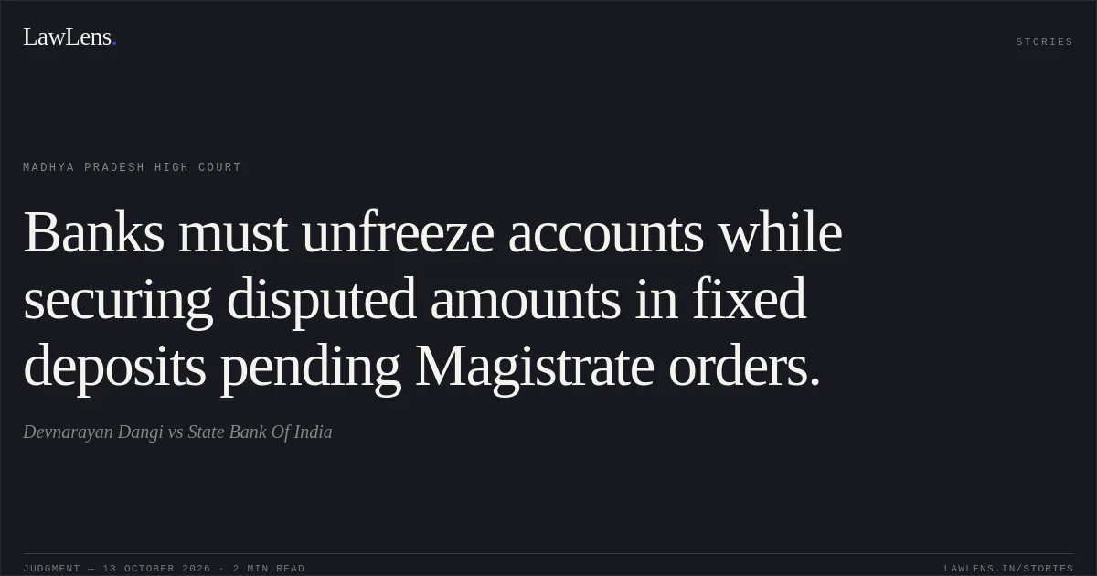 Banks must unfreeze accounts while securing disputed amounts in fixed deposits pending Magistrate orders.. Devnarayan Dangi vs State Bank Of India. Madhya Pradesh High Court. LawLens