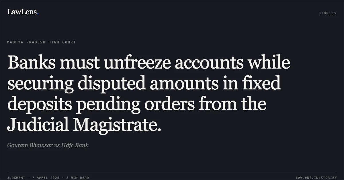 Banks must unfreeze accounts while securing disputed amounts in fixed deposits pending orders from the Judicial Magistrate.. Goutam Bhawsar vs Hdfc Bank. Madhya Pradesh High Court. LawLens