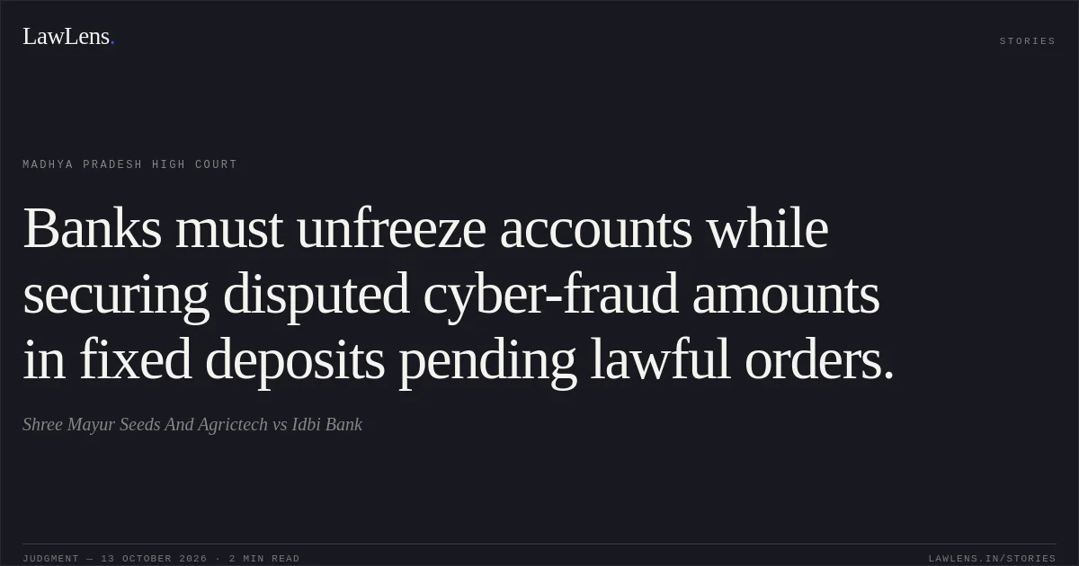 Banks must unfreeze accounts while securing disputed cyber-fraud amounts in fixed deposits pending lawful orders.. Shree Mayur Seeds And Agrictech vs Idbi Bank. Madhya Pradesh High Court. LawLens