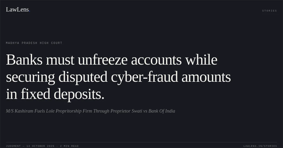 Banks must unfreeze accounts while securing disputed cyber-fraud amounts in fixed deposits.. M/S Kashiram Fuels Lole Propritorship Firm Through Proprietor Swati vs Bank Of India. Madhya Pradesh High Court. LawLens