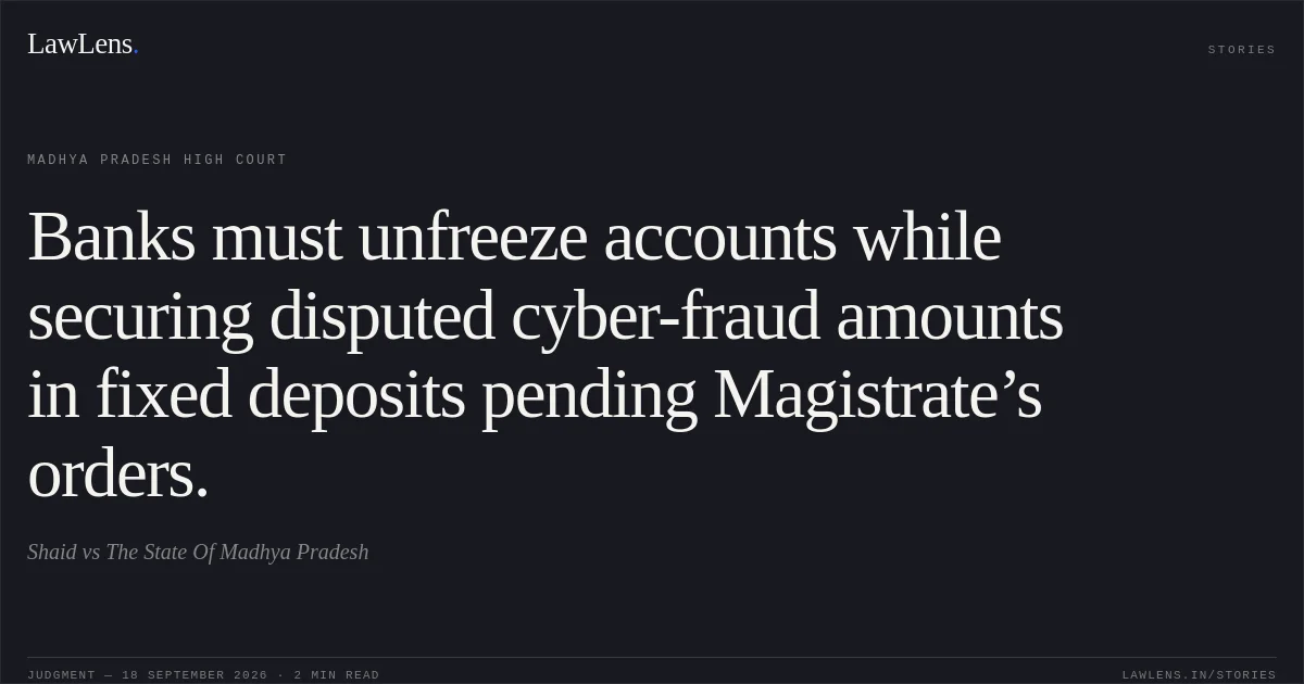 Banks must unfreeze accounts while securing disputed cyber-fraud amounts in fixed deposits pending Magistrate’s orders.. Shaid vs The State Of Madhya Pradesh. Madhya Pradesh High Court. LawLens