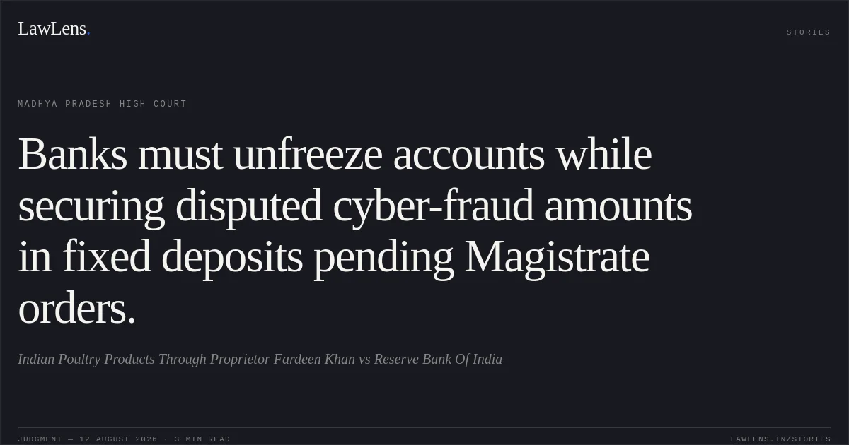 Banks must unfreeze accounts while securing disputed cyber-fraud amounts in fixed deposits pending Magistrate orders.. Indian Poultry Products Through Proprietor Fardeen Khan vs Reserve Bank Of India. Madhya Pradesh High Court. LawLens