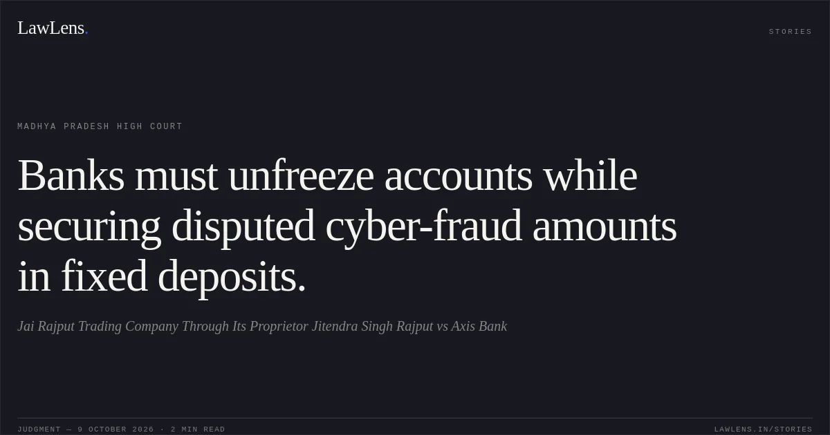 Banks must unfreeze accounts while securing disputed cyber-fraud amounts in fixed deposits.. Jai Rajput Trading Company Through Its Proprietor Jitendra Singh Rajput vs Axis Bank. Madhya Pradesh High Court. LawLens