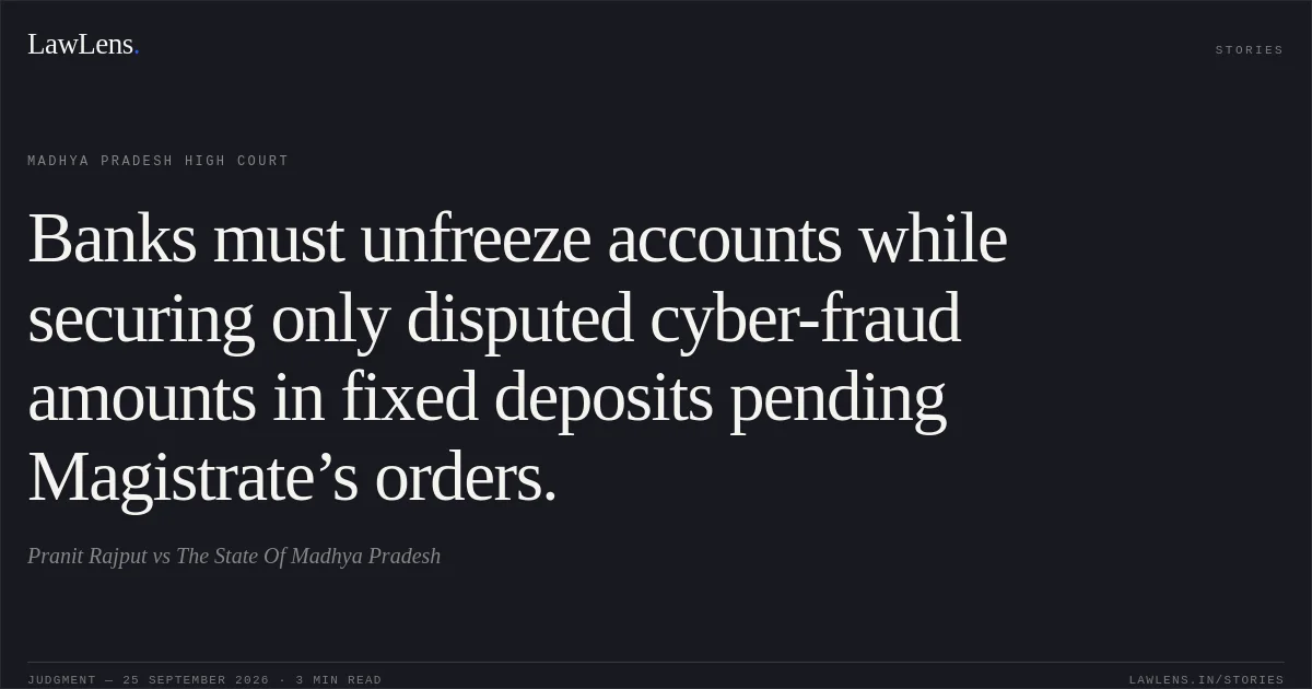 Banks must unfreeze accounts while securing only disputed cyber-fraud amounts in fixed deposits pending Magistrate’s orders.. Pranit Rajput vs The State Of Madhya Pradesh. Madhya Pradesh High Court. LawLens