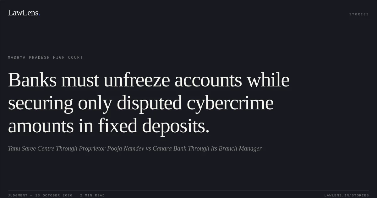 Banks must unfreeze accounts while securing only disputed cybercrime amounts in fixed deposits.. Tanu Saree Centre  Through Proprietor Pooja Namdev vs Canara Bank Through Its Branch Manager. Madhya Pradesh High Court. LawLens