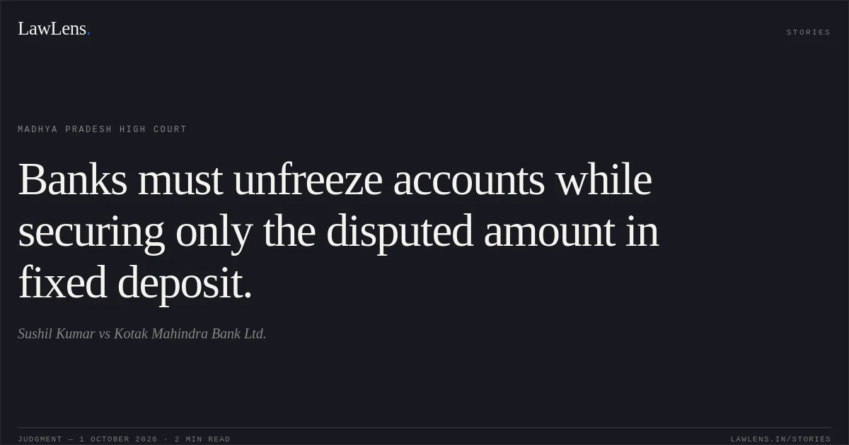Banks must unfreeze accounts while securing only the disputed amount in fixed deposit.. Sushil Kumar vs Kotak Mahindra Bank Ltd.. Madhya Pradesh High Court. LawLens