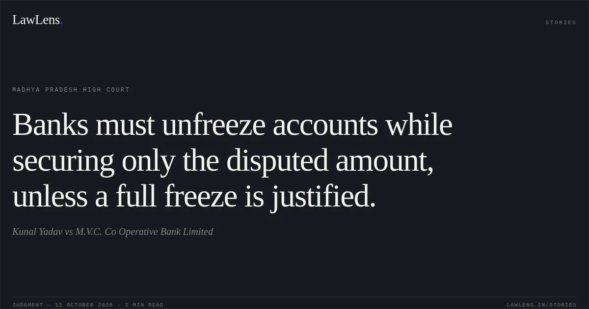 Banks must unfreeze accounts while securing only the disputed amount, unless a full freeze is justified.. Kunal Yadav vs M.V.C. Co Operative Bank Limited. Madhya Pradesh High Court. LawLens