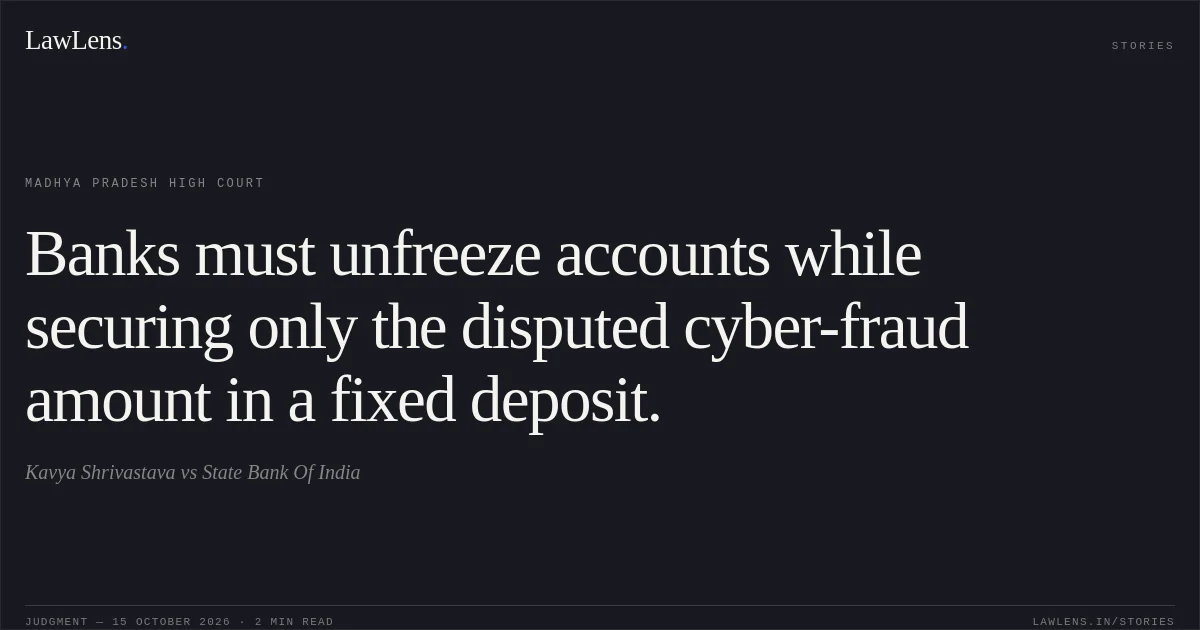 Banks must unfreeze accounts while securing only the disputed cyber-fraud amount in a fixed deposit.. Kavya Shrivastava vs State Bank Of India. Madhya Pradesh High Court. LawLens
