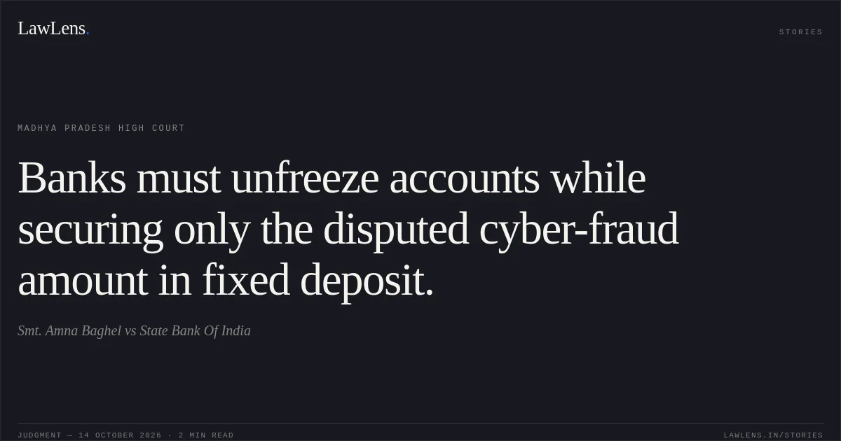 Banks must unfreeze accounts while securing only the disputed cyber-fraud amount in fixed deposit.. Smt. Amna Baghel vs State Bank Of India. Madhya Pradesh High Court. LawLens