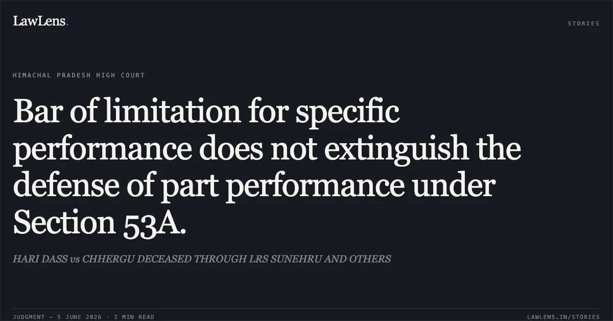 Bar of limitation for specific performance does not extinguish the defense of part performance under Section 53A.. HARI DASS vs CHHERGU DECEASED THROUGH LRS SUNEHRU AND OTHERS. Himachal Pradesh High Court. LawLens