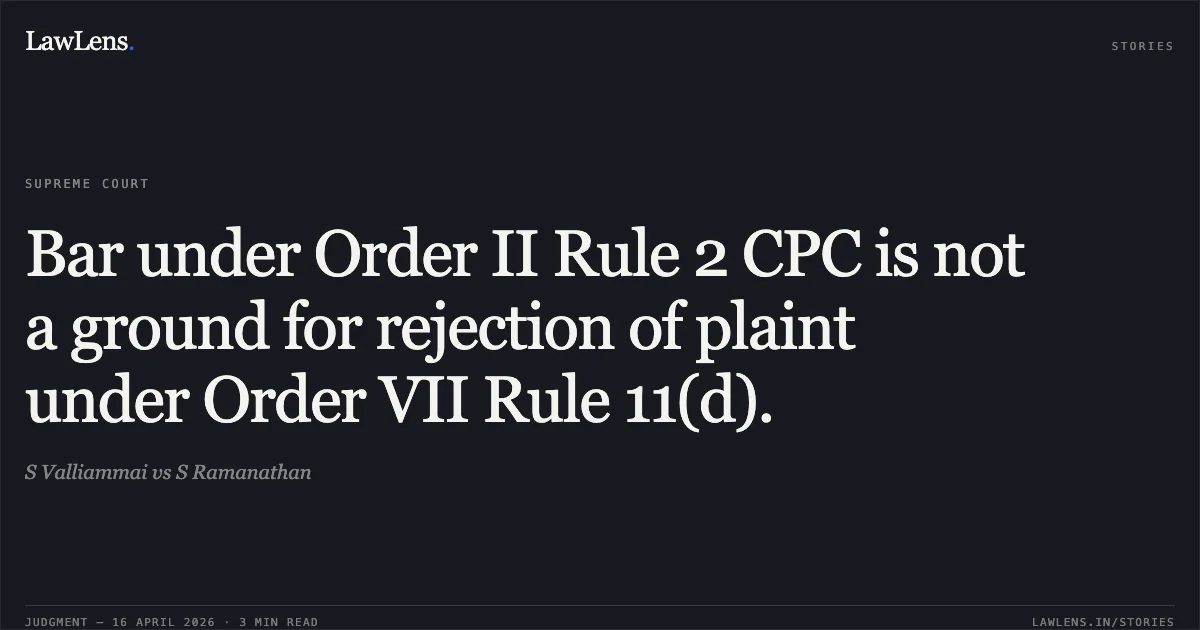 Bar under Order II Rule 2 CPC is not a ground for rejection of plaint under Order VII Rule 11(d).. S Valliammai vs S Ramanathan. Supreme Court. LawLens