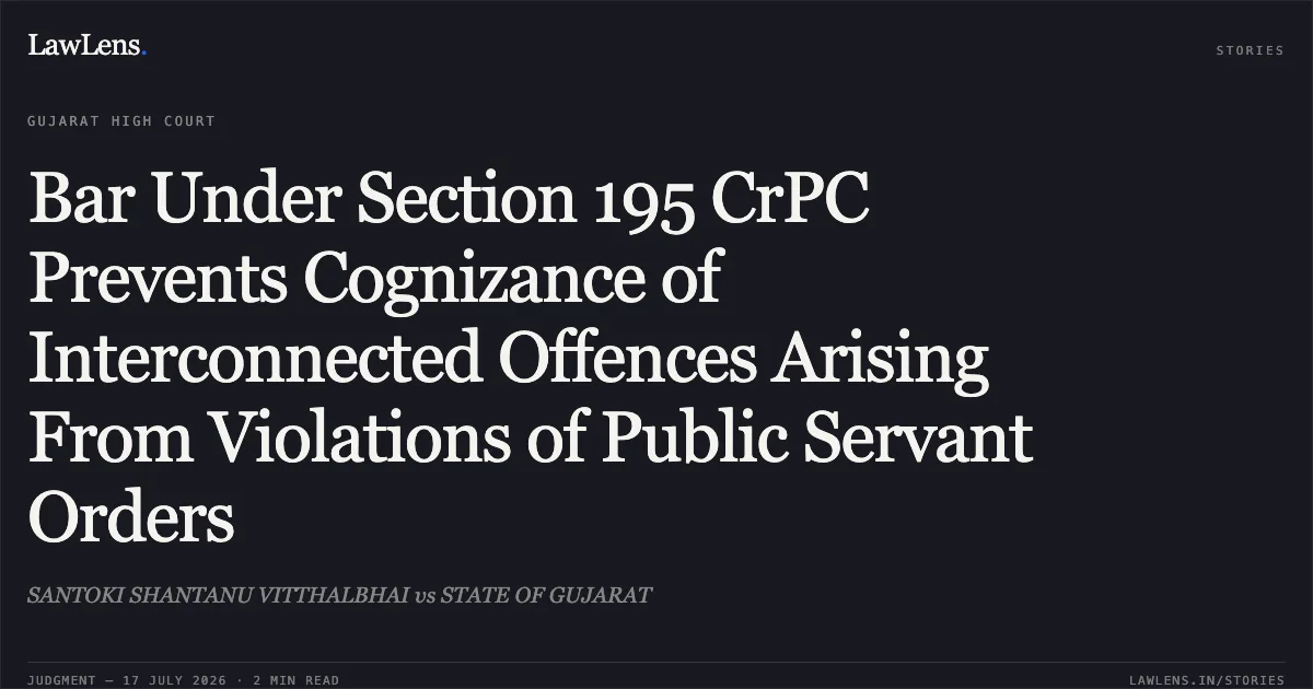 Bar Under Section 195 CrPC Prevents Cognizance of Interconnected Offences Arising From Violations of Public Servant Orders. SANTOKI SHANTANU VITTHALBHAI vs STATE OF GUJARAT. Gujarat High Court. LawLens