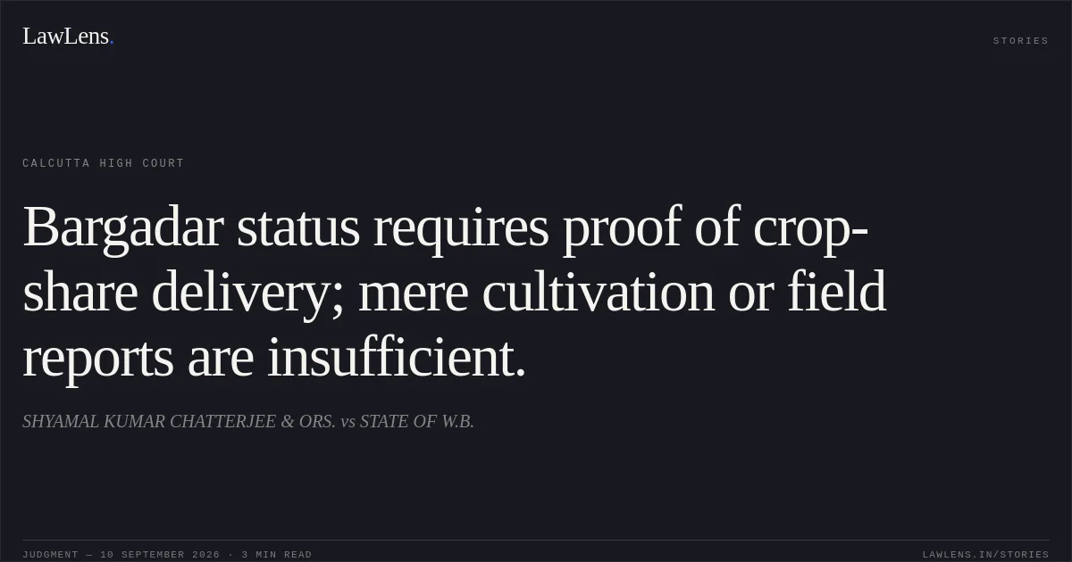 Bargadar status requires proof of crop-share delivery; mere cultivation or field reports are insufficient.. SHYAMAL KUMAR CHATTERJEE & ORS. vs STATE OF W.B.. Calcutta High Court. LawLens