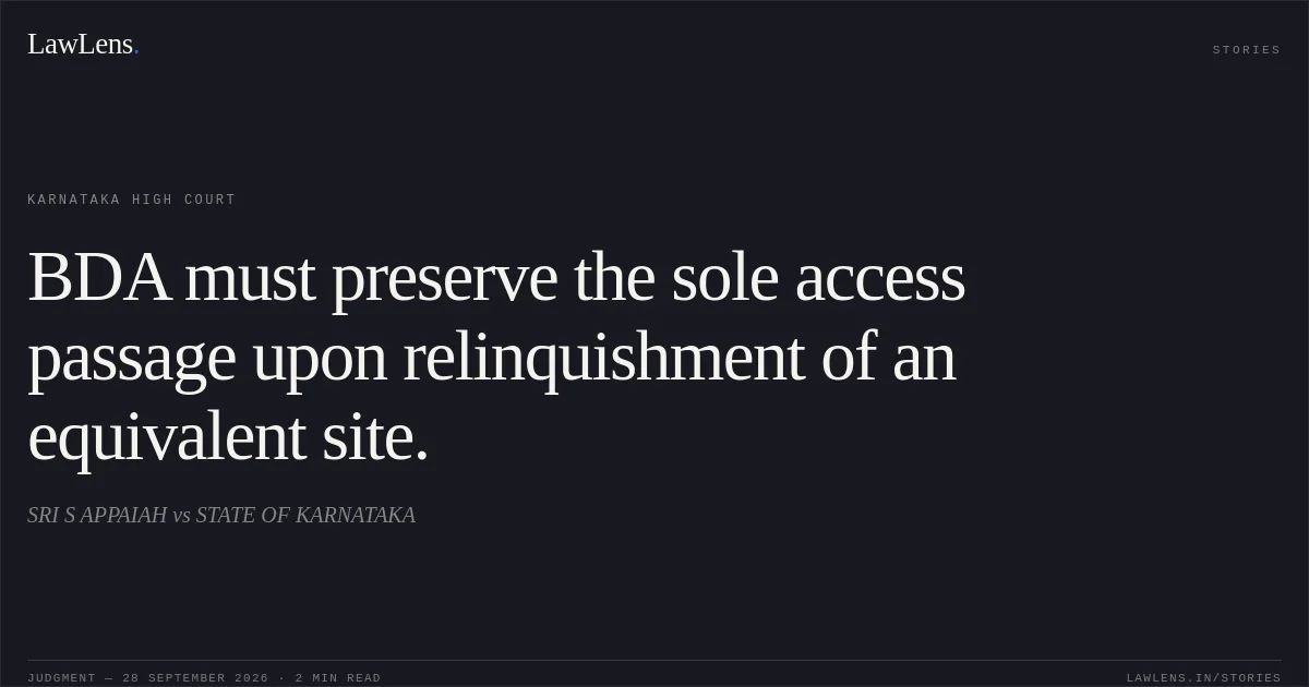 BDA must preserve the sole access passage upon relinquishment of an equivalent site.. SRI S APPAIAH vs STATE OF KARNATAKA. Karnataka High Court. LawLens