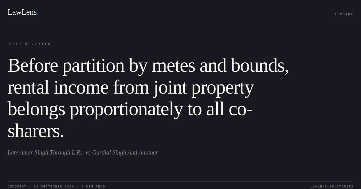 Before partition by metes and bounds, rental income from joint property belongs proportionately to all co-sharers.. Late Amar Singh Through L.Rs. vs Gurdial Singh And Another. Delhi High Court. LawLens