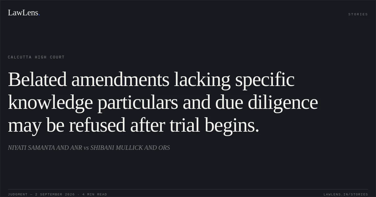 Belated amendments lacking specific knowledge particulars and due diligence may be refused after trial begins.. NIYATI SAMANTA AND ANR vs SHIBANI MULLICK AND ORS. Calcutta High Court. LawLens