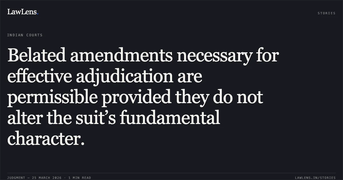 Belated amendments necessary for effective adjudication are permissible provided they do not alter the suit’s fundamental character.. Jitendra Bansal vs Smt Chitra Mishra. Madhya Pradesh High Court. LawLens