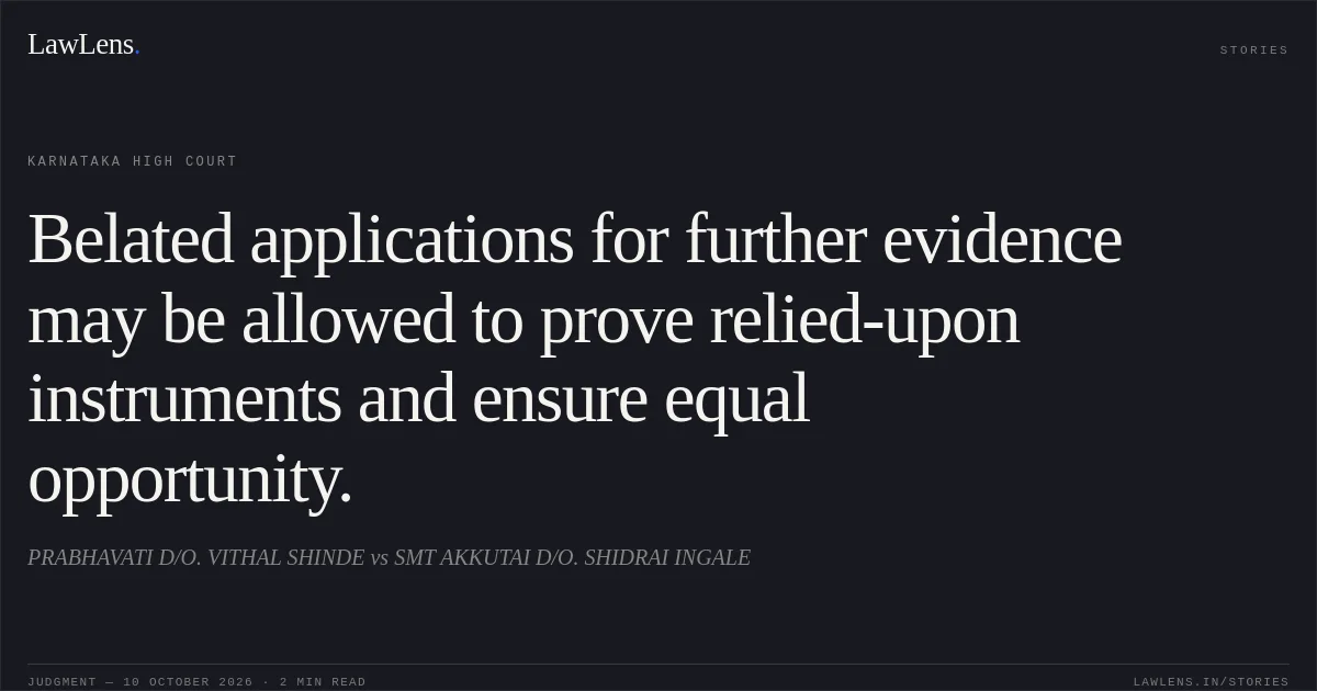 Belated applications for further evidence may be allowed to prove relied-upon instruments and ensure equal opportunity.. PRABHAVATI D/O. VITHAL SHINDE vs SMT AKKUTAI D/O. SHIDRAI INGALE. Karnataka High Court. LawLens