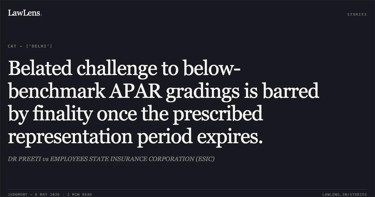 Belated challenge to below-benchmark APAR gradings is barred by finality once the prescribed representation period expires.. DR PREETI vs EMPLOYEES STATE INSURANCE CORPORATION (ESIC). Central Administrative Tribunal. LawLens