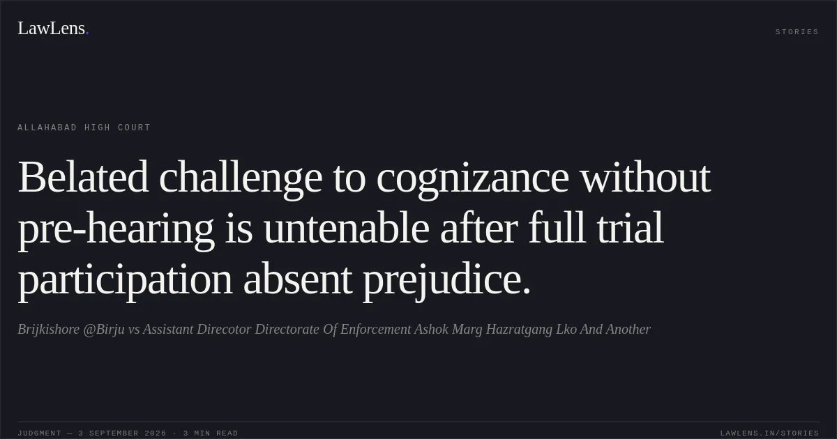 Belated challenge to cognizance without pre-hearing is untenable after full trial participation absent prejudice.. Brijkishore @Birju vs Assistant Direcotor Directorate Of Enforcement Ashok Marg Hazratgang Lko And Another. Allahabad High Court. LawLens