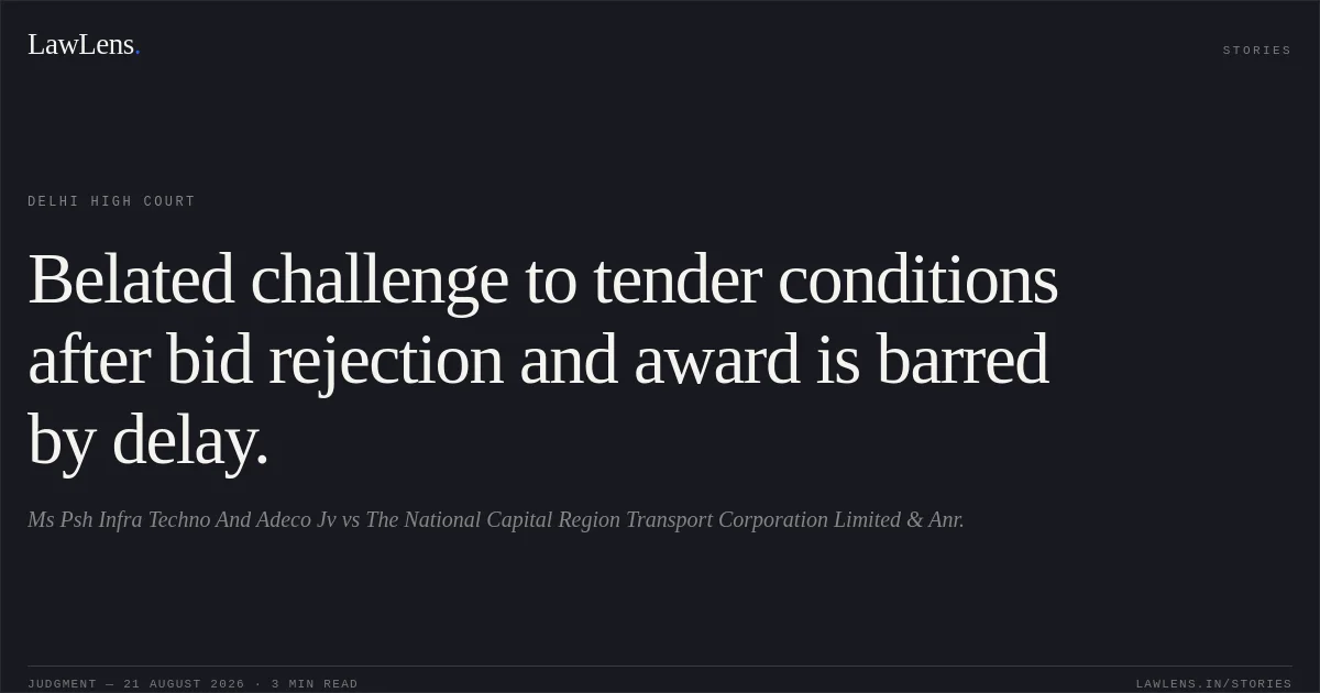 Belated challenge to tender conditions after bid rejection and award is barred by delay.. Ms Psh Infra Techno And Adeco Jv vs The National Capital Region Transport Corporation Limited & Anr.. Delhi High Court. LawLens